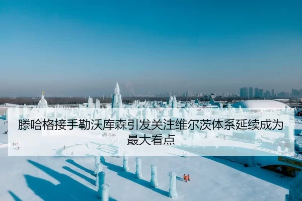 滕哈格接手勒沃库森引发关注维尔茨体系延续成为最大看点