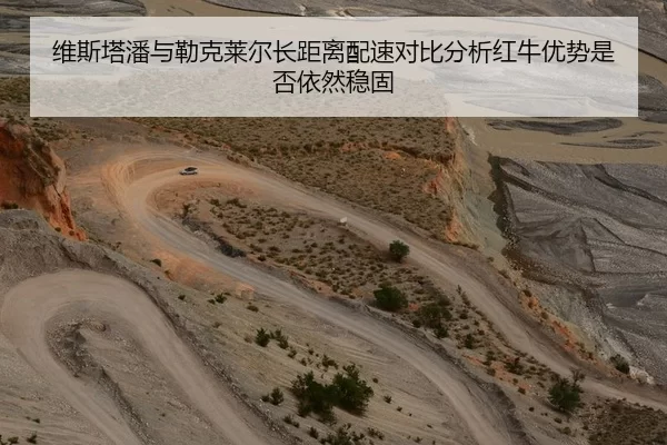 维斯塔潘与勒克莱尔长距离配速对比分析红牛优势是否依然稳固