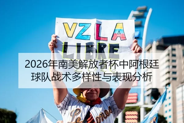 2026年南美解放者杯中阿根廷球队战术多样性与表现分析
