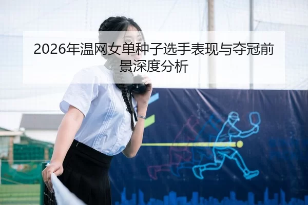 2026年温网女单种子选手表现与夺冠前景深度分析