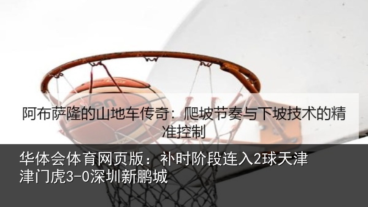 华体会体育网页版:补时阶段连入2球天津津门虎3-0深圳新鹏城