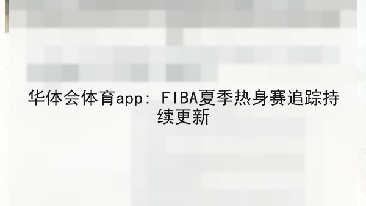 华体会体育app: FIBA夏季热身赛追踪持续更新 华体会体育app: FIBA夏季热身赛追踪持续更新