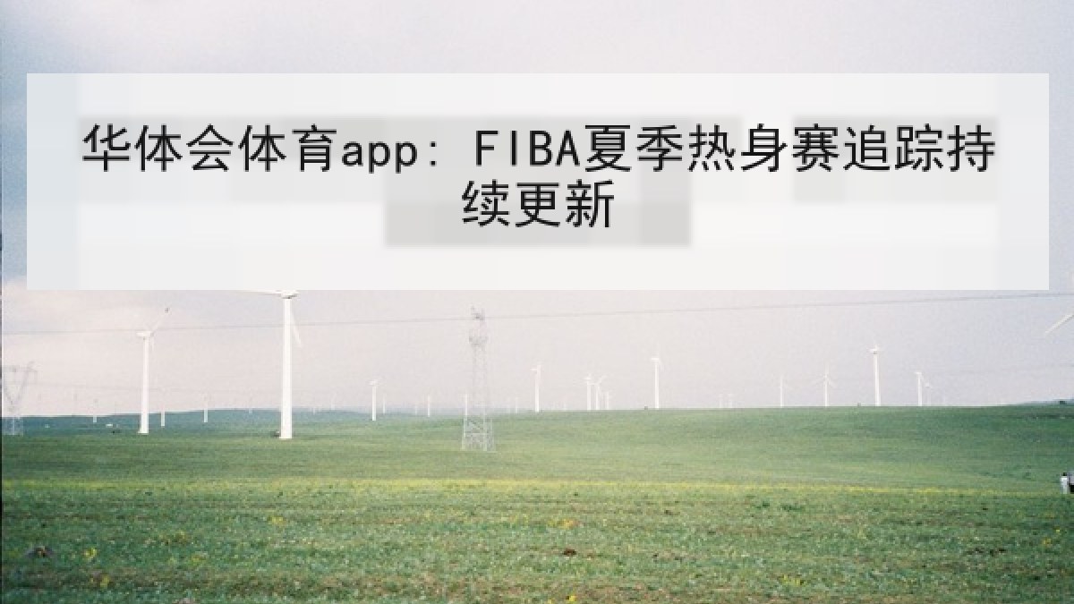 华体会体育app: FIBA夏季热身赛追踪持续更新 华体会体育app: FIBA夏季热身赛追踪持续更新