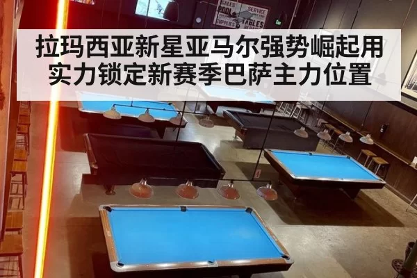 拉玛西亚新星亚马尔强势崛起用实力锁定新赛季巴萨主力位置