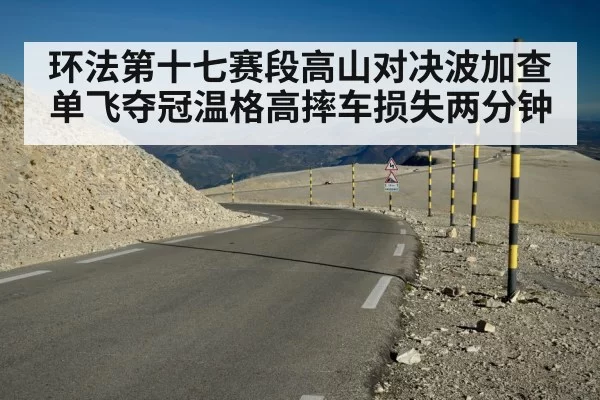 环法第十七赛段高山对决波加查单飞夺冠温格高摔车损失两分钟