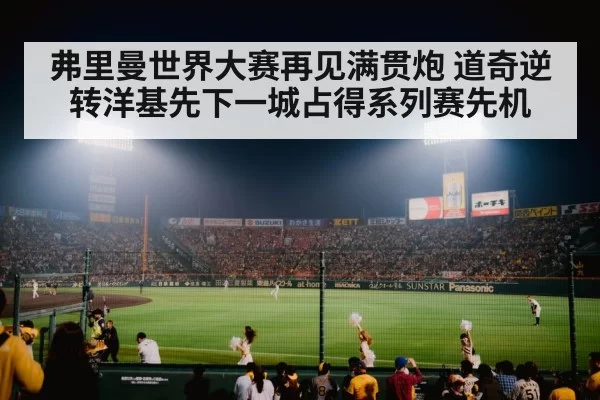 弗里曼世界大赛再见满贯炮 道奇逆转洋基先下一城占得系列赛先机